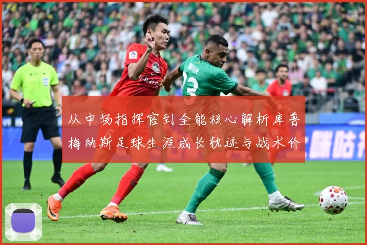 从中场指挥官到全能核心解析库普梅纳斯足球生涯成长轨迹与战术价值