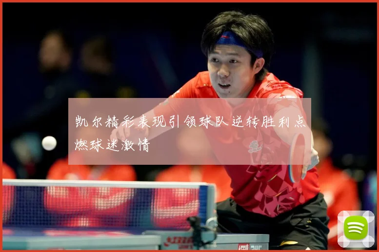 凯尔精彩表现引领球队逆转胜利点燃球迷激情