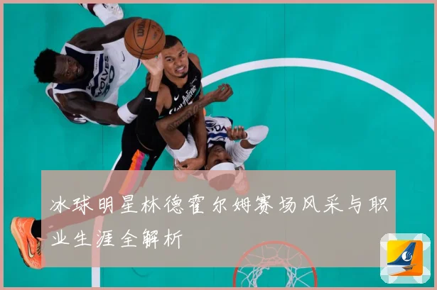 冰球明星林德霍尔姆赛场风采与职业生涯全解析
