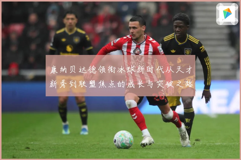 康纳贝达德领衔冰球新时代从天才新秀到联盟焦点的成长与突破之路
