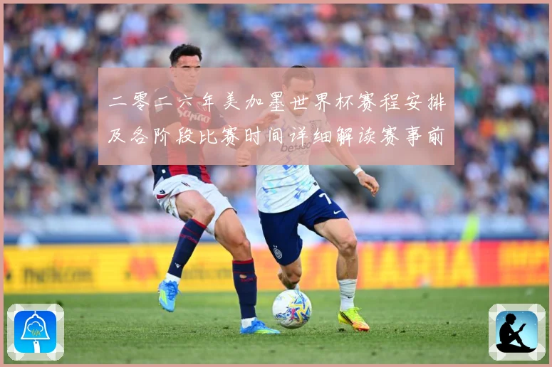 二零二六年美加墨世界杯赛程安排及各阶段比赛时间详细解读赛事前瞻