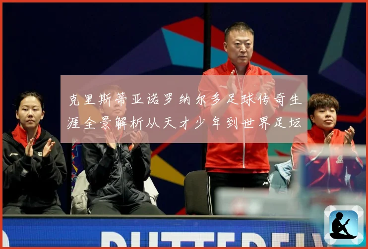 克里斯蒂亚诺罗纳尔多足球传奇生涯全景解析从天才少年到世界足坛不朽巨星