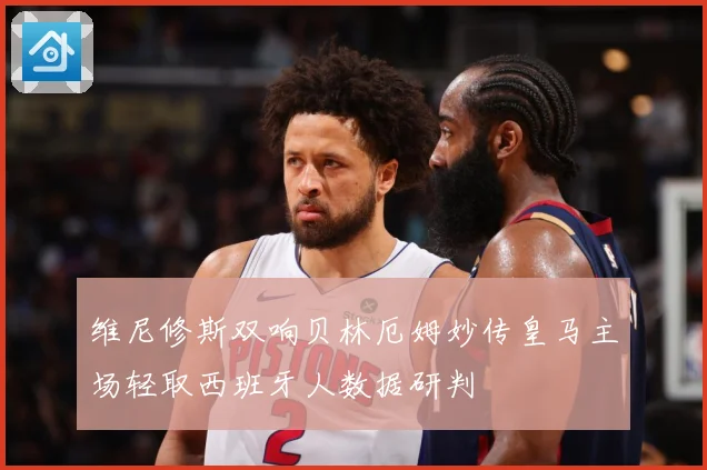 维尼修斯双响贝林厄姆妙传皇马主场轻取西班牙人数据研判