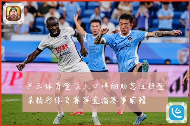 开云体育登录入口详细助您注册登录精彩体育赛事直播赛事前瞻