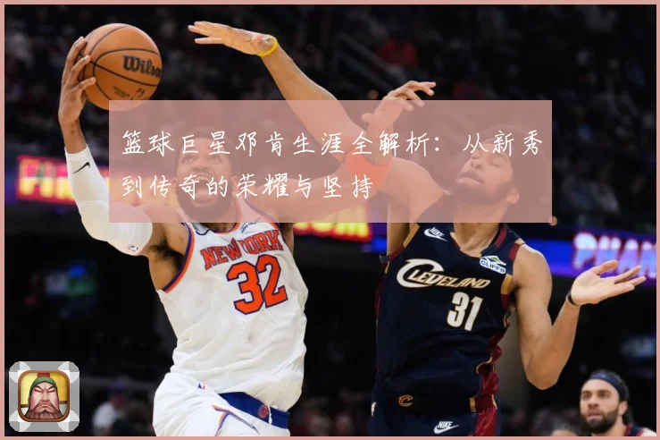 篮球巨星邓肯生涯全解析：从新秀到传奇的荣耀与坚持