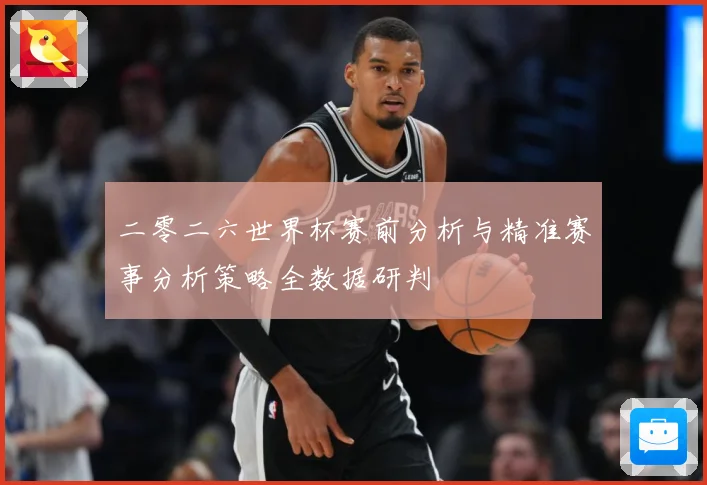 二零二六世界杯赛前分析与精准赛事分析策略全数据研判