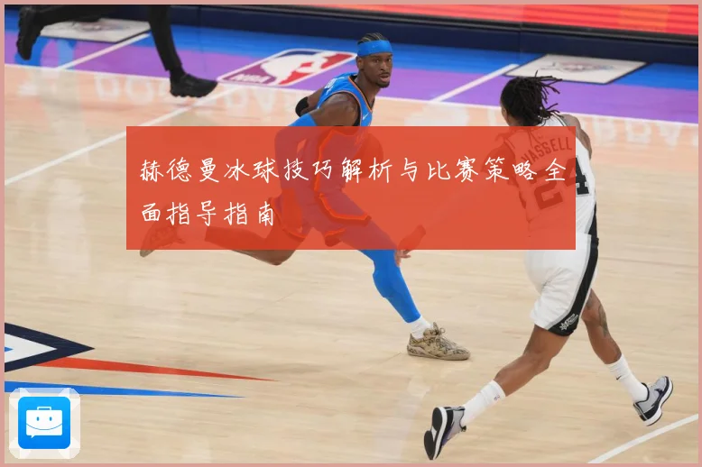 赫德曼冰球技巧解析与比赛策略全面指导指南