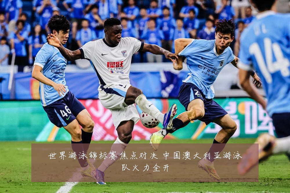 世界游泳锦标赛焦点对决 中国澳大利亚游泳队火力全开