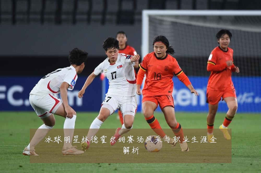 冰球明星林德霍尔姆赛场风采与职业生涯全解析